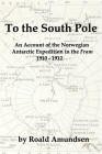 To the South Pole: An Account of the Norwegian Antarctic Expedition in the "Fram" 1910-1912